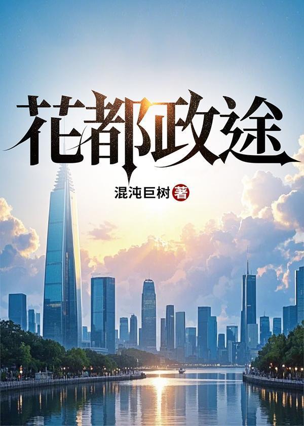 花都政途全本最新章节更新内容